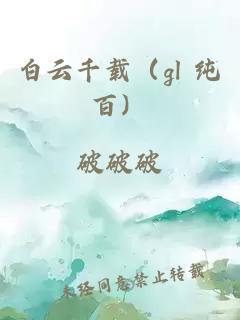 白云千载（gl 纯百）