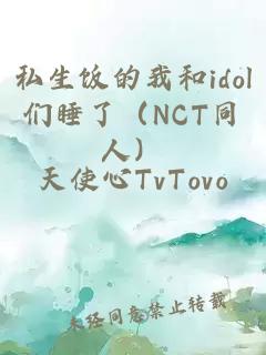 私生饭的我和idol们睡了（NCT同人）