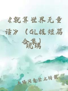 《就算世界无童话》（GL极短篇合集）